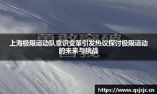 上海极限运动队意识变革引发热议探讨极限运动的未来与挑战