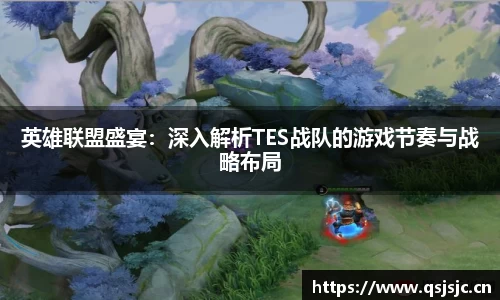 英雄联盟盛宴：深入解析TES战队的游戏节奏与战略布局