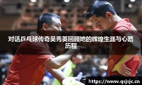对话乒乓球传奇吴秀英回顾她的辉煌生涯与心路历程