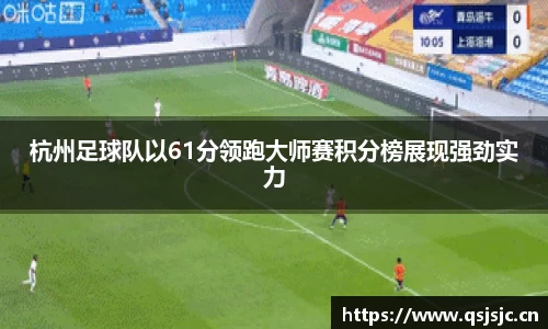 杭州足球队以61分领跑大师赛积分榜展现强劲实力