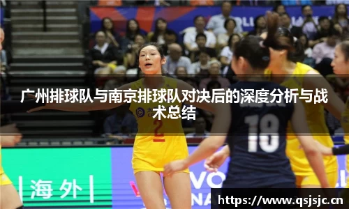 广州排球队与南京排球队对决后的深度分析与战术总结