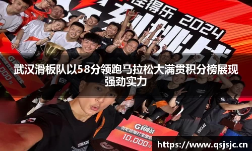 武汉滑板队以58分领跑马拉松大满贯积分榜展现强劲实力